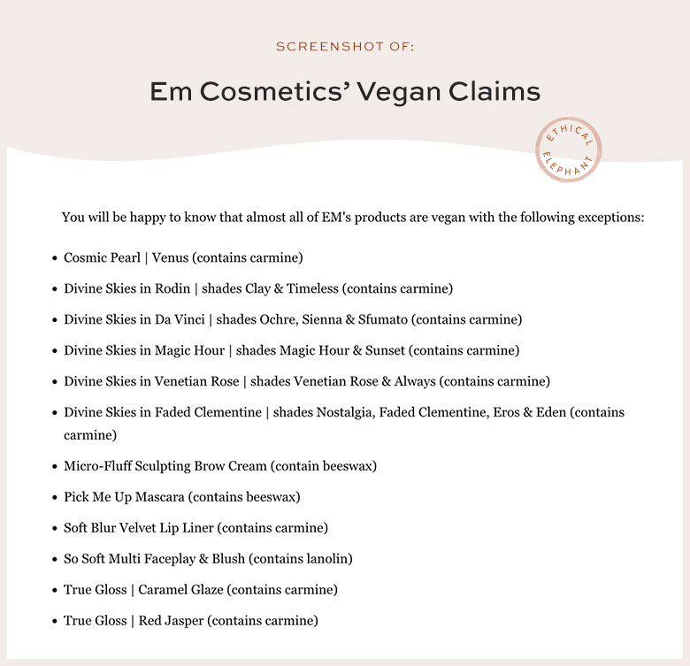 You will be happy to know that almost all of EM's products are vegan with the following exceptions.